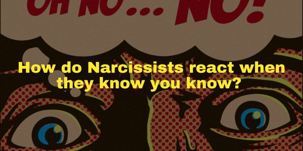 How do narcissists react when they know you know