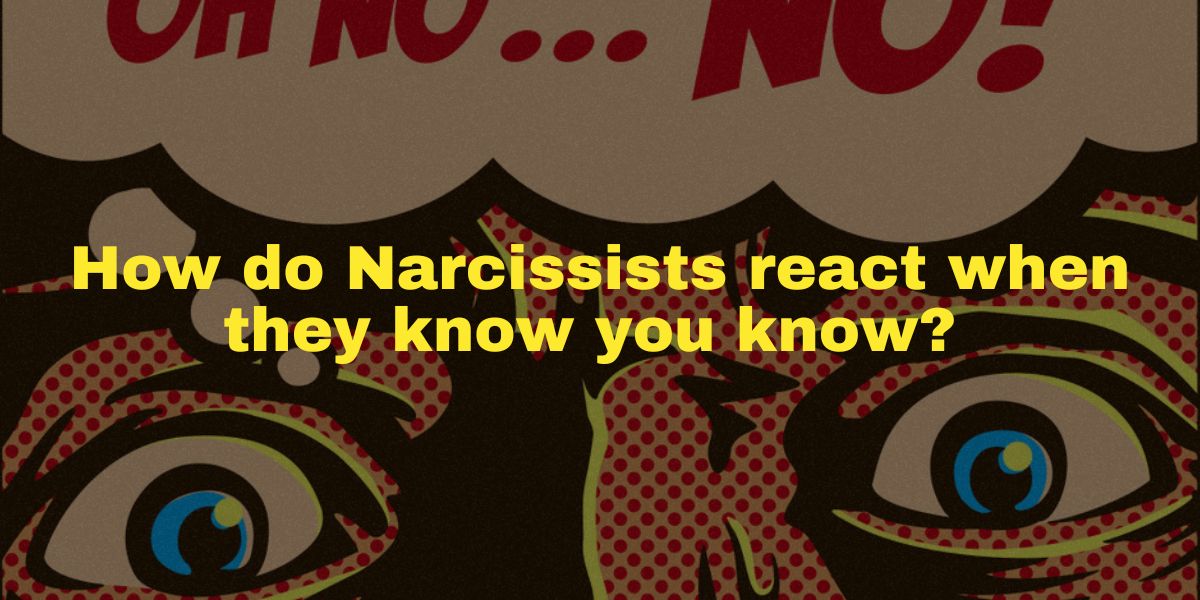 How do narcissists react when they know you know